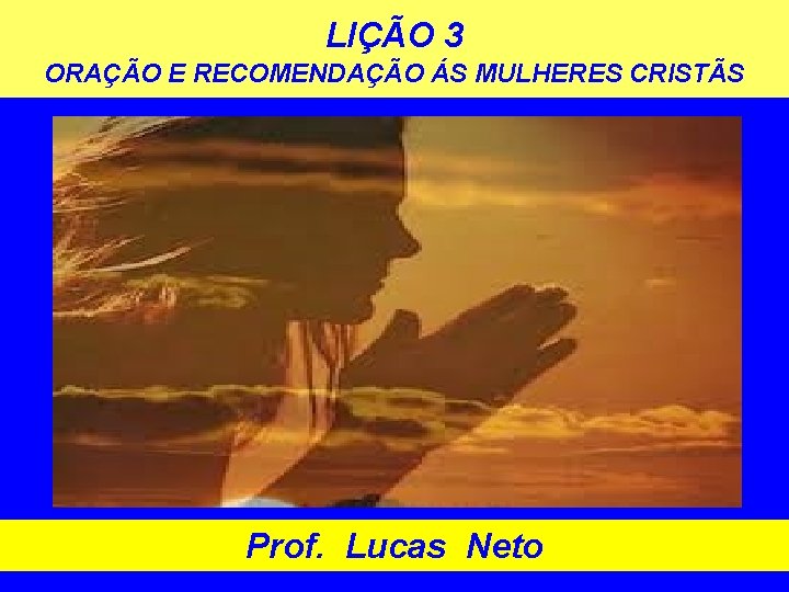 LIÇÃO 3 ORAÇÃO E RECOMENDAÇÃO ÁS MULHERES CRISTÃS Prof. Lucas Neto 