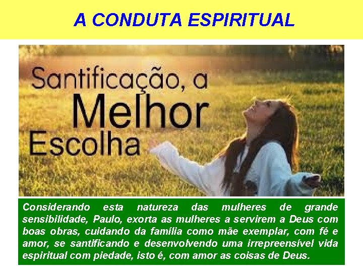 A CONDUTA ESPIRITUAL Considerando esta natureza das mulheres de grande sensibilidade, Paulo, exorta as