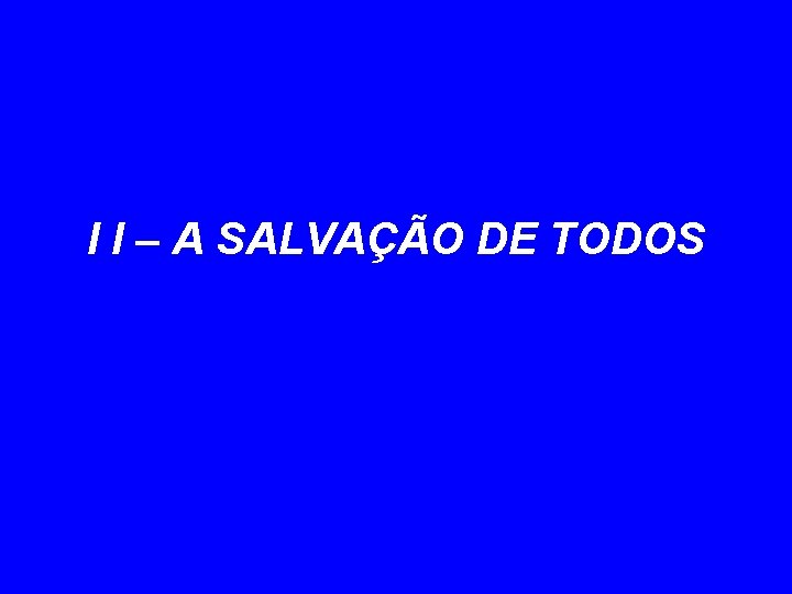 I I – A SALVAÇÃO DE TODOS 