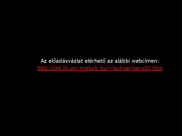 Az előadásvázlat elérhető az alábbi webcímen: http: //ait. iit. uni-miskolc. hu/~kulcsar/serv 07. htm 