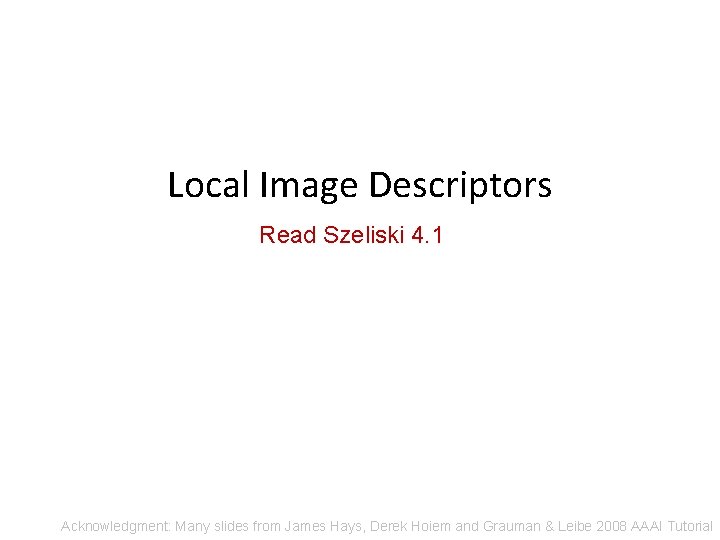 Local Image Descriptors Read Szeliski 4. 1 Acknowledgment: Many slides from James Hays, Derek