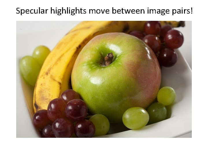 Specular highlights move between image pairs! 