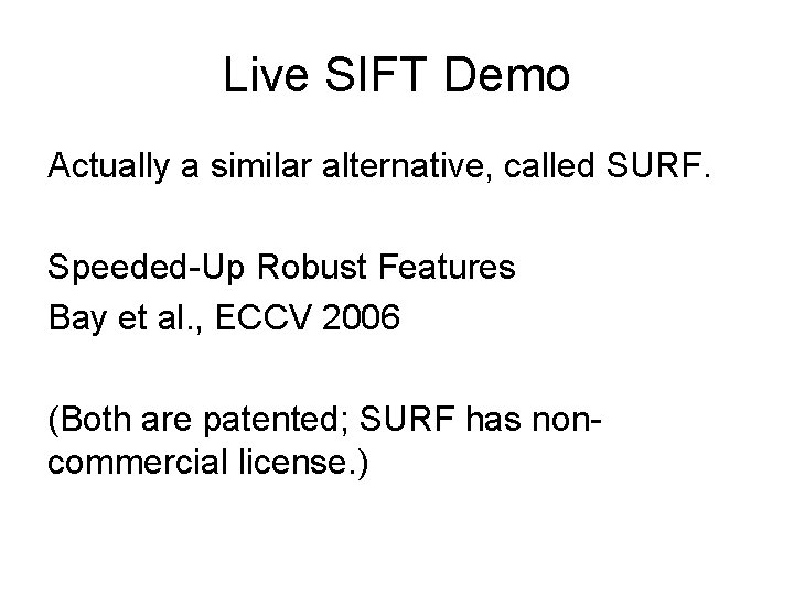 Live SIFT Demo Actually a similar alternative, called SURF. Speeded-Up Robust Features Bay et