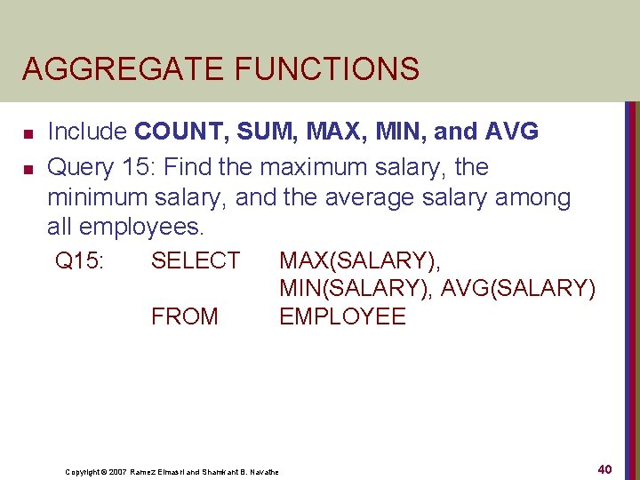 AGGREGATE FUNCTIONS n n Include COUNT, SUM, MAX, MIN, and AVG Query 15: Find