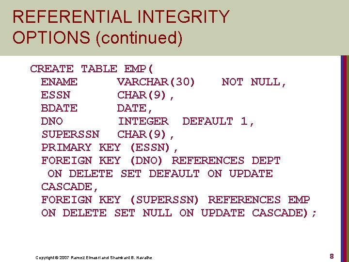 REFERENTIAL INTEGRITY OPTIONS (continued) CREATE TABLE EMP( ENAME VARCHAR(30) NOT NULL, ESSN CHAR(9), BDATE,
