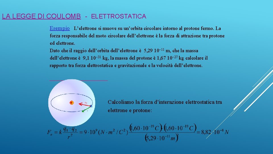 LA LEGGE DI COULOMB - ELETTROSTATICA Esempio L’elettrone si muove su un’orbita circolare intorno