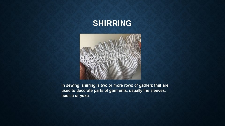 SHIRRING In sewing, shirring is two or more rows of gathers that are used