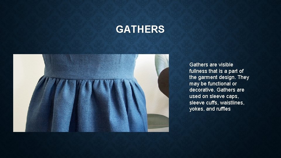 GATHERS Gathers are visible fullness that is a part of the garment design. They