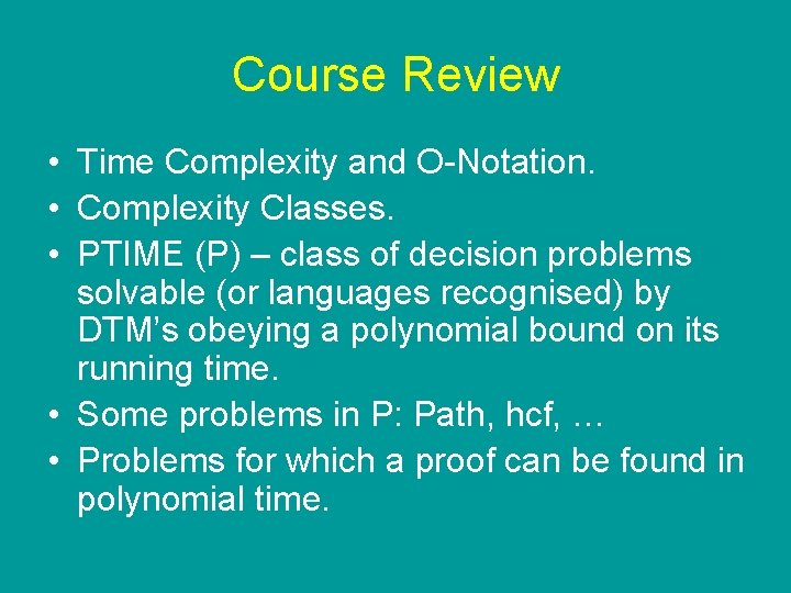 Course Review • Time Complexity and O-Notation. • Complexity Classes. • PTIME (P) – Course Review • Time Complexity and O-Notation. • Complexity Classes. • PTIME (P) –