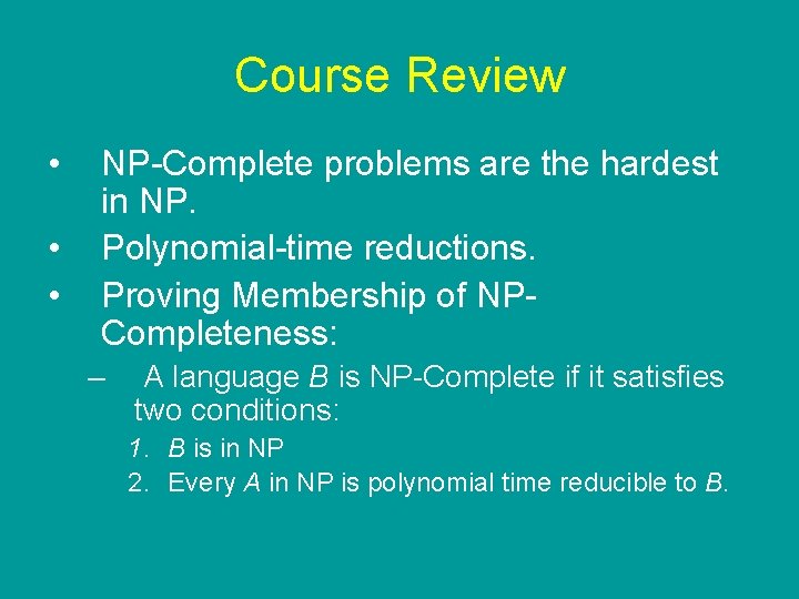 Course Review • • • NP-Complete problems are the hardest in NP. Polynomial-time reductions. Course Review • • • NP-Complete problems are the hardest in NP. Polynomial-time reductions.