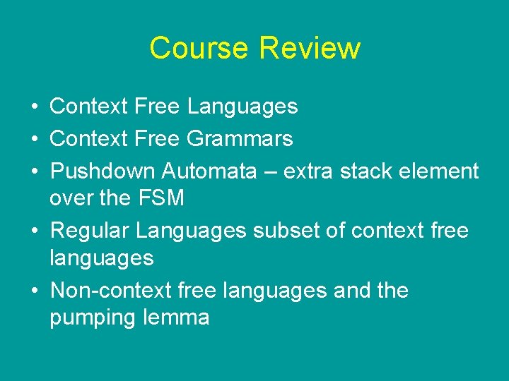 Course Review • Context Free Languages • Context Free Grammars • Pushdown Automata – Course Review • Context Free Languages • Context Free Grammars • Pushdown Automata –