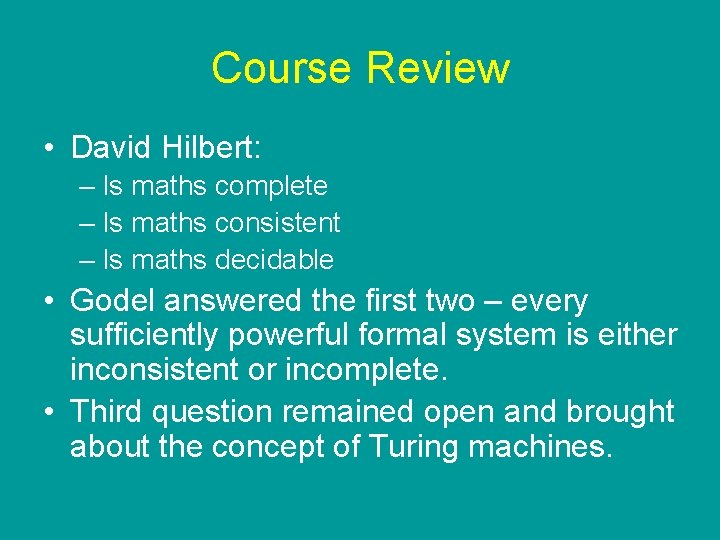 Course Review • David Hilbert: – Is maths complete – Is maths consistent – Course Review • David Hilbert: – Is maths complete – Is maths consistent –
