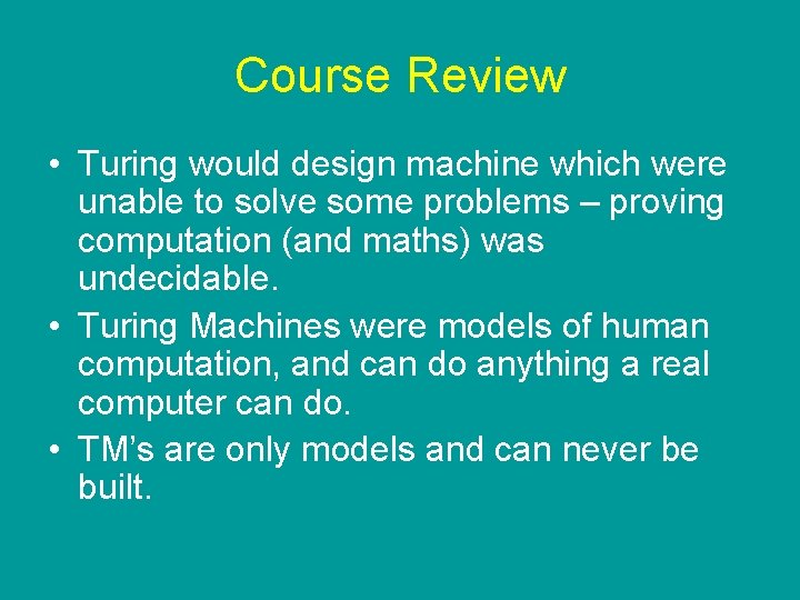 Course Review • Turing would design machine which were unable to solve some problems Course Review • Turing would design machine which were unable to solve some problems