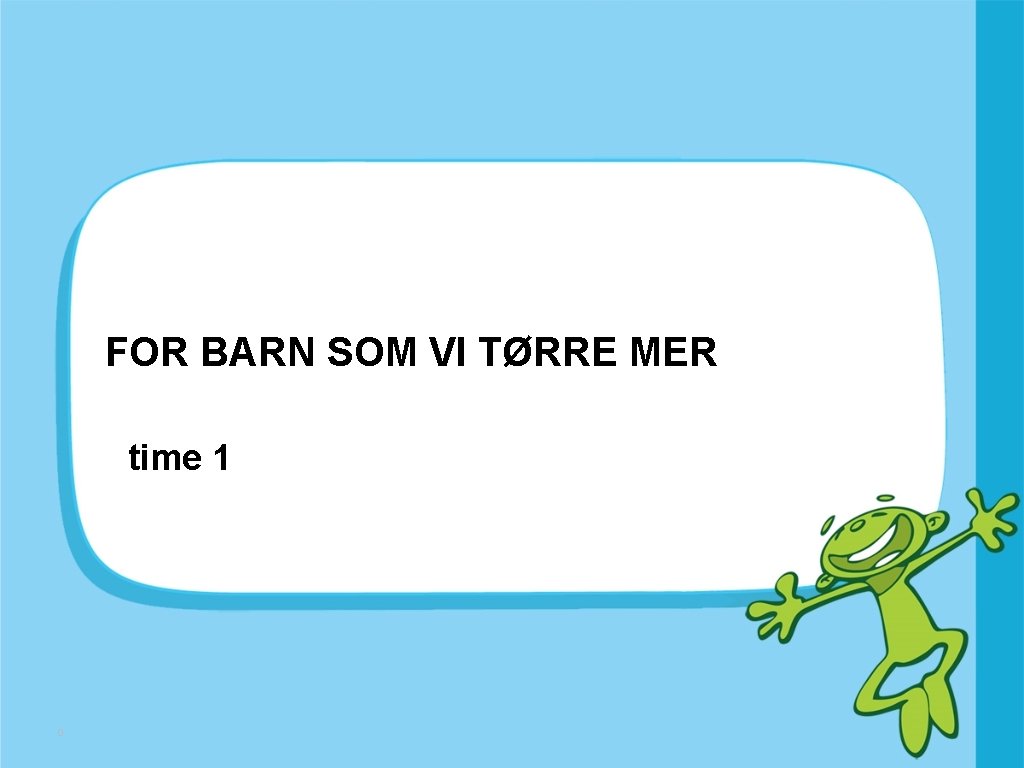 FOR BARN SOM VI TØRRE MER time 1 0 