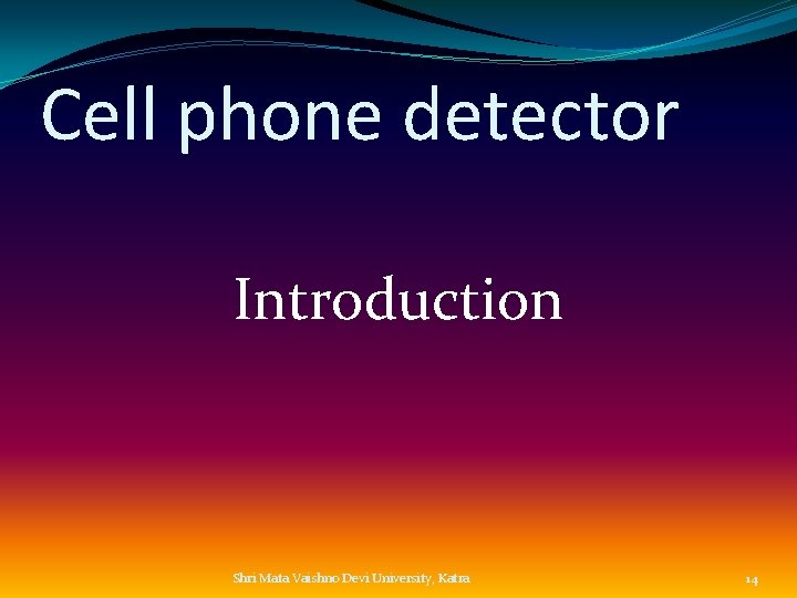 Cell phone detector Introduction Shri Mata Vaishno Devi University, Katra 14 