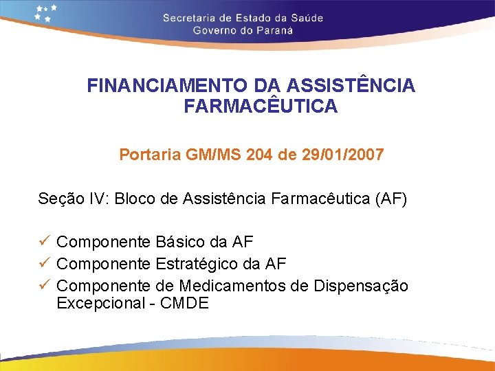 FINANCIAMENTO DA ASSISTÊNCIA FARMACÊUTICA Portaria GM/MS 204 de 29/01/2007 Seção IV: Bloco de Assistência FINANCIAMENTO DA ASSISTÊNCIA FARMACÊUTICA Portaria GM/MS 204 de 29/01/2007 Seção IV: Bloco de Assistência