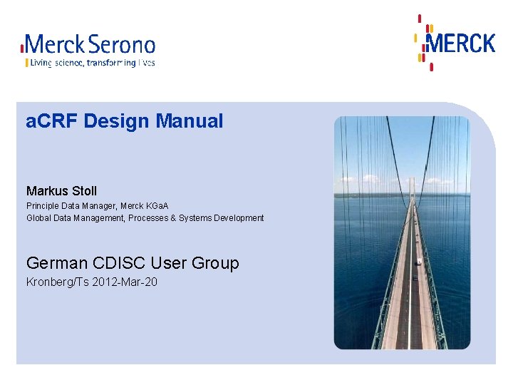 a. CRF Design Manual Markus Stoll Principle Data Manager, Merck KGa. A Global Data