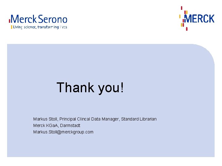 Thank you! Markus Stoll, Principal Clincal Data Manager, Standard Librarian Merck KGa. A, Darmstadt