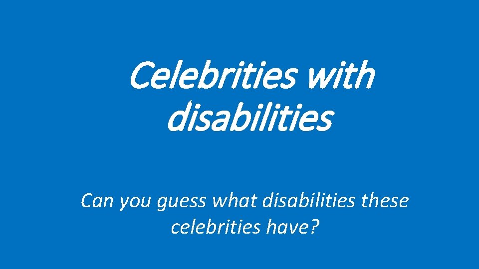 Celebrities with disabilities Can you guess what disabilities these celebrities have? 