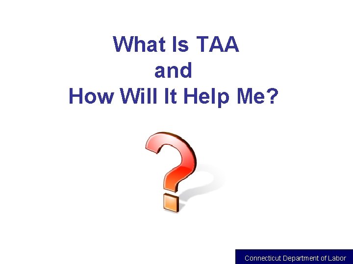 What Is TAA and How Will It Help Me? Connecticut Department of Labor 