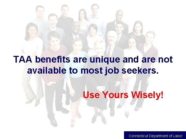TAA benefits are unique and are not available to most job seekers. Use Yours