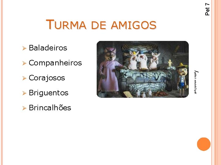 Pet 7 TURMA DE AMIGOS Baladeiros Ø Companheiros Ø Corajosos Ø Briguentos Ø Brincalhões