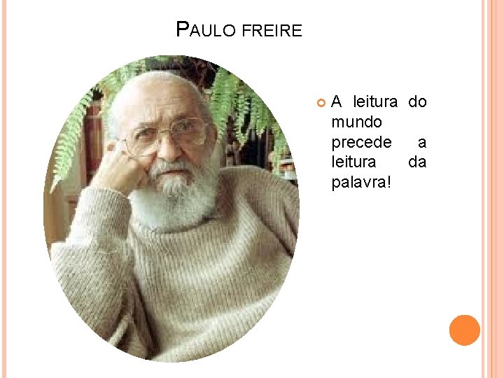 PAULO FREIRE A leitura do mundo precede a leitura da palavra! 