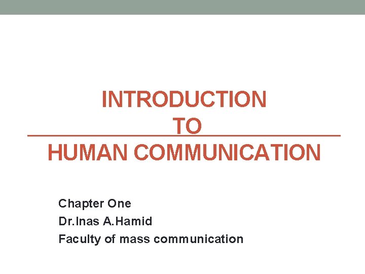 INTRODUCTION TO HUMAN COMMUNICATION Chapter One Dr. Inas A. Hamid Faculty of mass communication