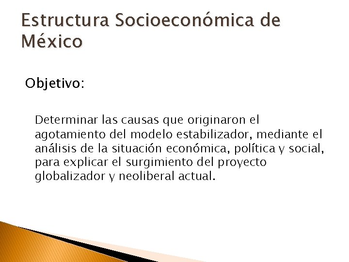 Estructura Socioeconómica de México Objetivo: Determinar las causas que originaron el agotamiento del modelo