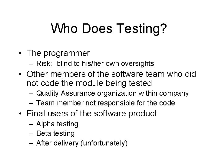 Who Does Testing? • The programmer – Risk: blind to his/her own oversights •