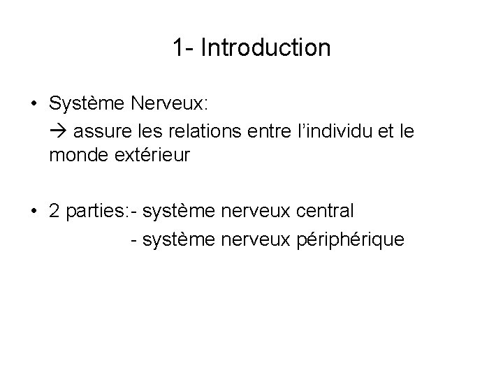 1 - Introduction • Système Nerveux: assure les relations entre l’individu et le monde