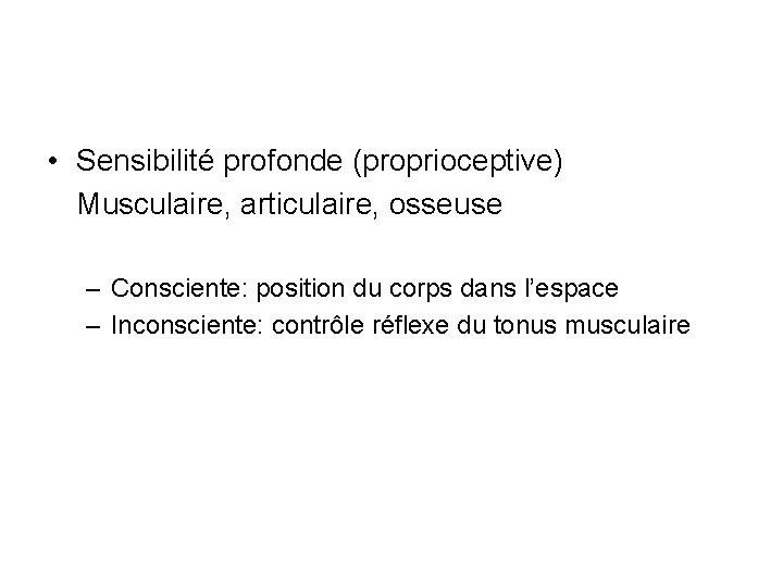  • Sensibilité profonde (proprioceptive) Musculaire, articulaire, osseuse – Consciente: position du corps dans