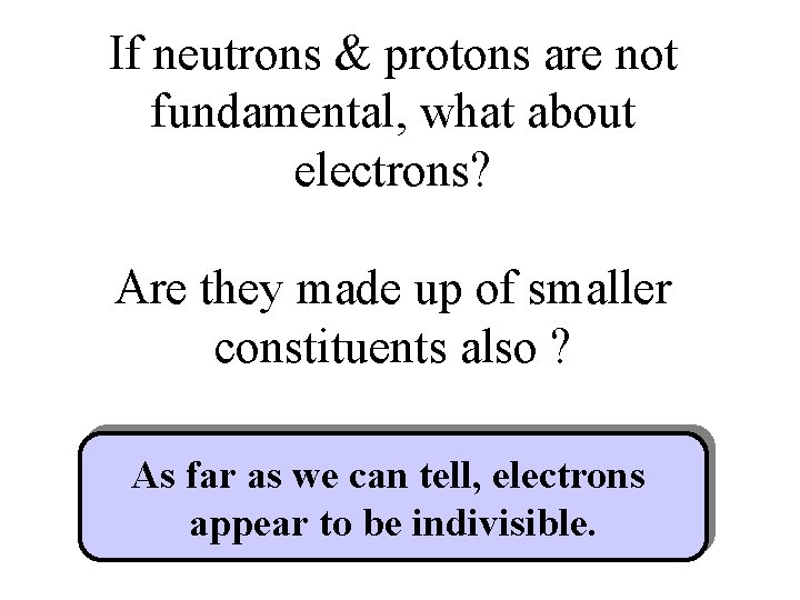 If neutrons & protons are not fundamental, what about electrons? Are they made up