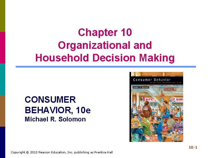 Chapter 10 Organizational and Household Decision Making CONSUMER BEHAVIOR, 10 e Michael R. Solomon