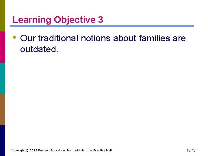 Learning Objective 3 • Our traditional notions about families are outdated. Copyright © 2013