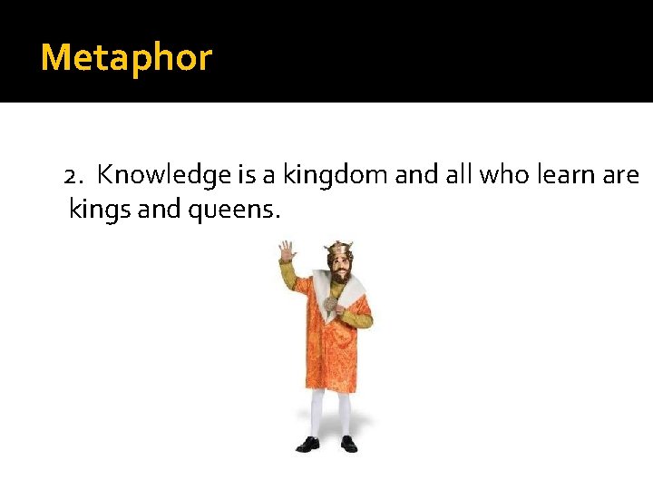 Metaphor 2. Knowledge is a kingdom and all who learn are kings and queens.