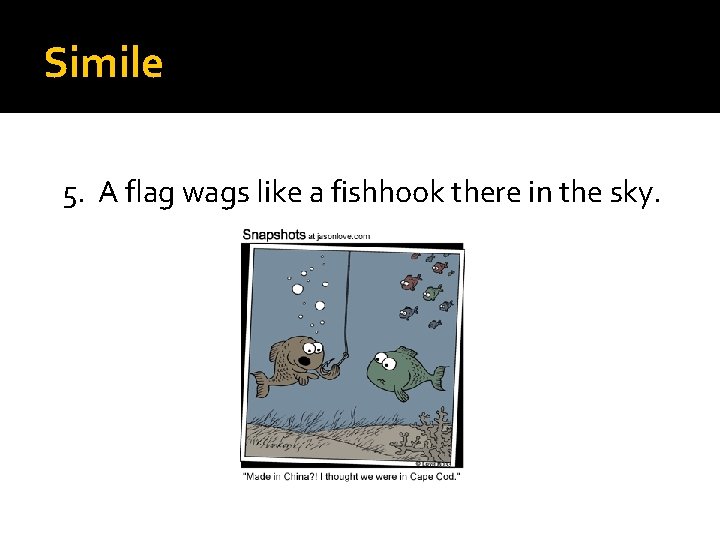 Simile 5. A flag wags like a fishhook there in the sky. 