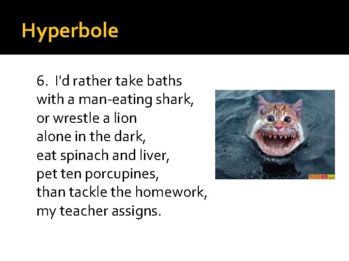 Hyperbole 6. I'd rather take baths with a man-eating shark, or wrestle a lion