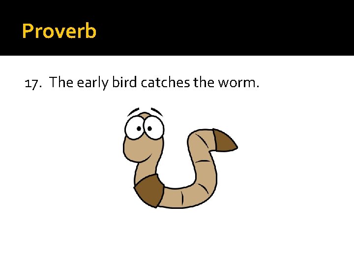 Proverb 17. The early bird catches the worm. 