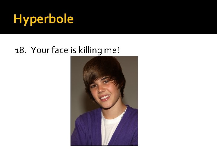 Hyperbole 18. Your face is killing me! 