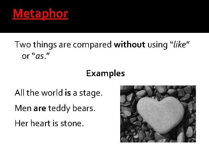 Metaphor Two things are compared without using “like” or “as. ” Examples All the