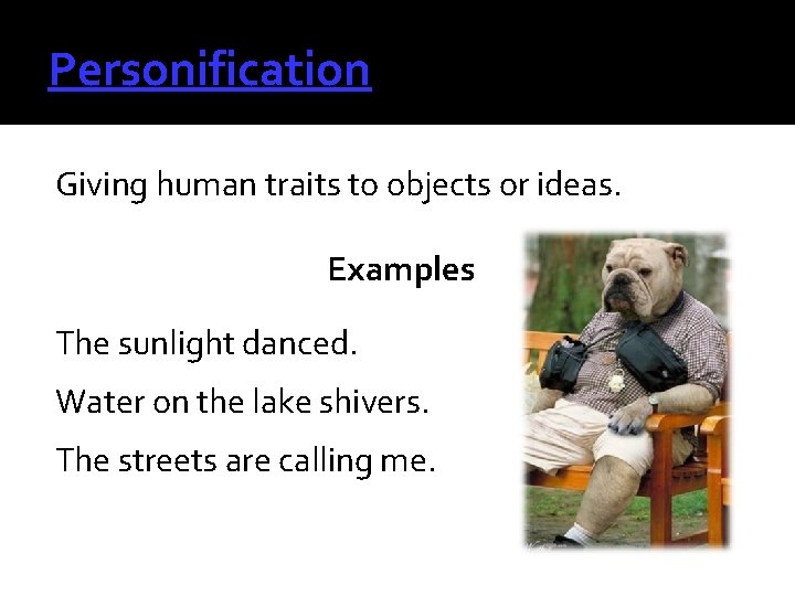 Personification Giving human traits to objects or ideas. Examples The sunlight danced. Water on