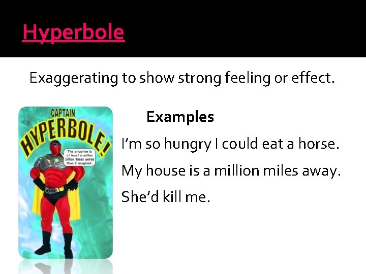 Hyperbole Exaggerating to show strong feeling or effect. Examples I’m so hungry I could