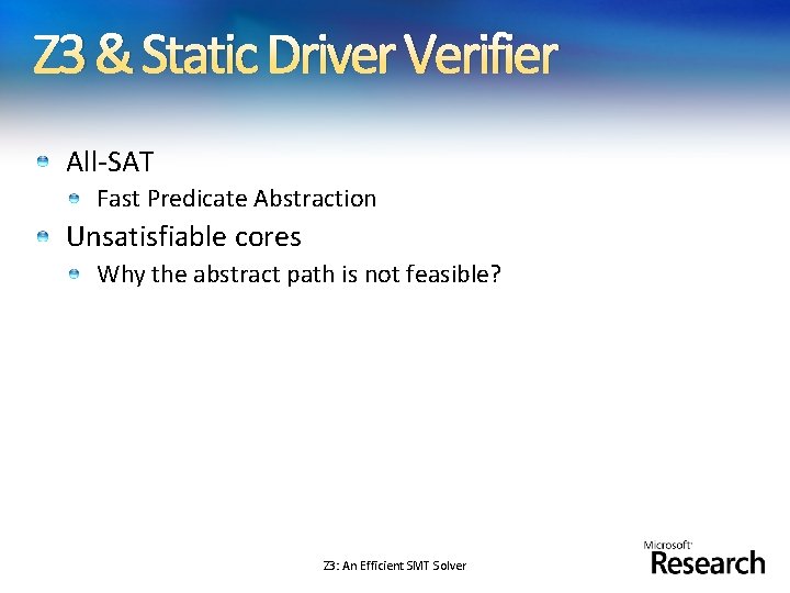 Z 3 & Static Driver Verifier All-SAT Fast Predicate Abstraction Unsatisfiable cores Why the