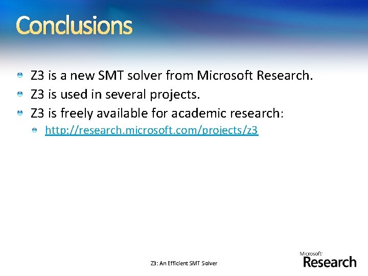 Conclusions Z 3 is a new SMT solver from Microsoft Research. Z 3 is