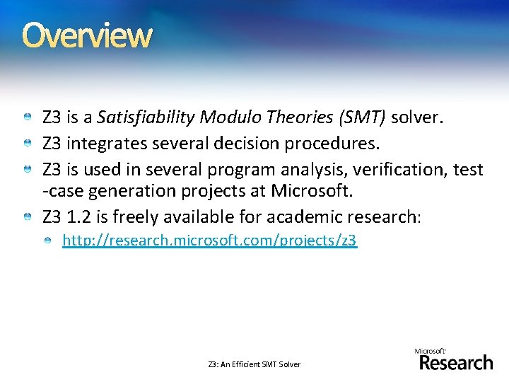 Overview Z 3 is a Satisfiability Modulo Theories (SMT) solver. Z 3 integrates several