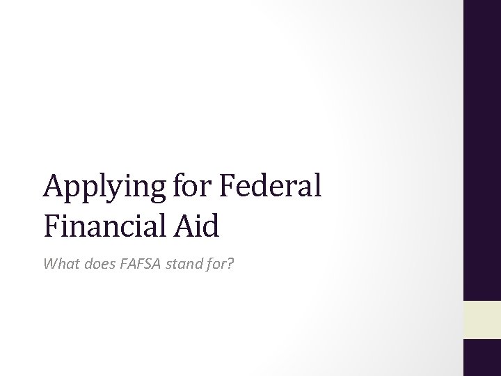 Applying for Federal Financial Aid What does FAFSA stand for? 