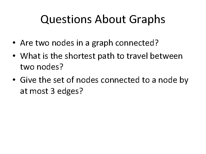 Questions About Graphs • Are two nodes in a graph connected? • What is