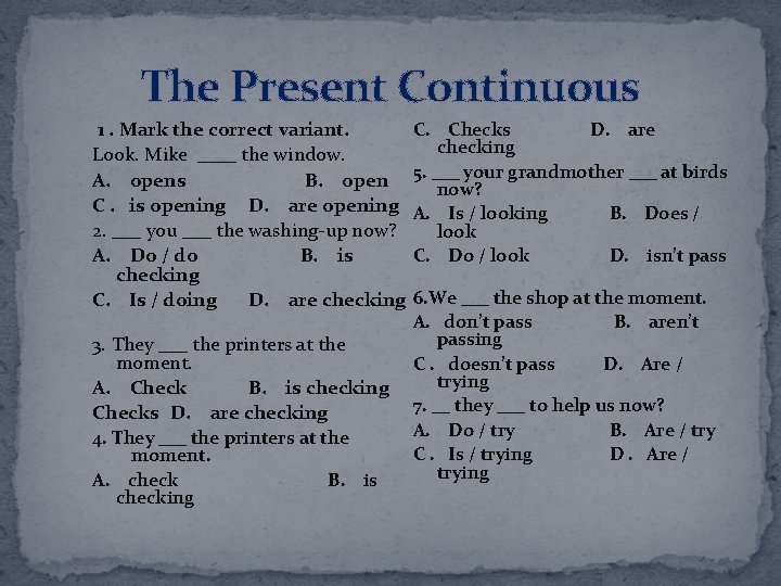 The Present Continuous 1. Mark the correct variant. Look. Mike ____ the window. A.