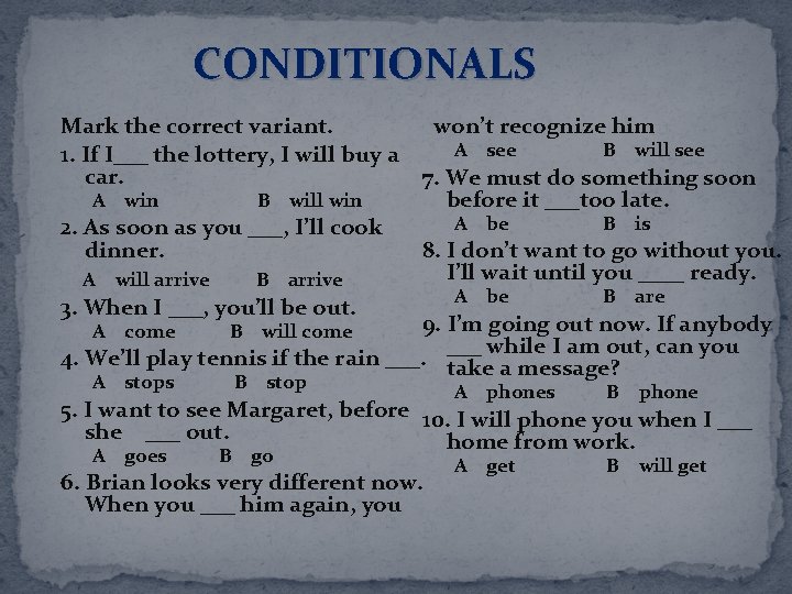 CONDITIONALS Mark the correct variant. won’t recognize him A see B will see 1.